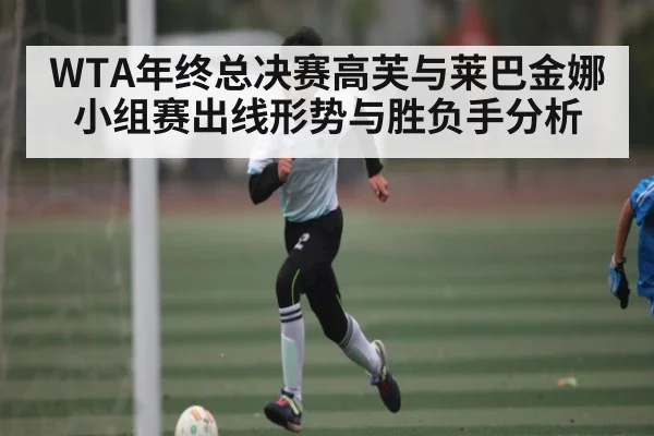 WTA年终总决赛高芙与莱巴金娜小组赛出线形势与胜负手分析