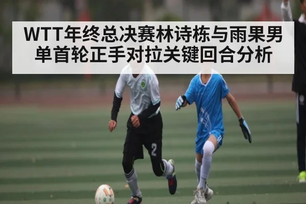 WTT年终总决赛林诗栋与雨果男单首轮正手对拉关键回合分析