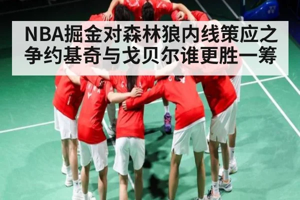 NBA掘金对森林狼内线策应之争约基奇与戈贝尔谁更胜一筹