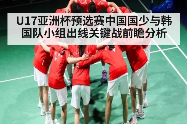 U17亚洲杯预选赛中国国少与韩国队小组出线关键战前瞻分析 | jiuyou
